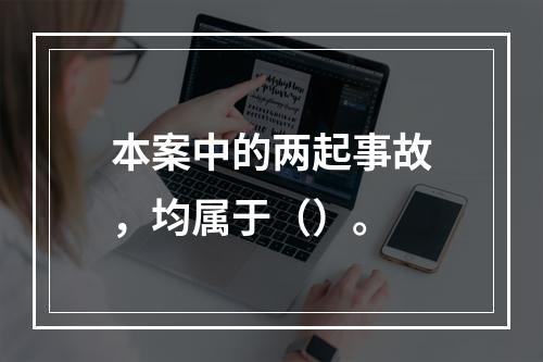 本案中的两起事故，均属于（）。