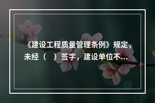 《建设工程质量管理条例》规定，未经（　）签字，建设单位不拨付