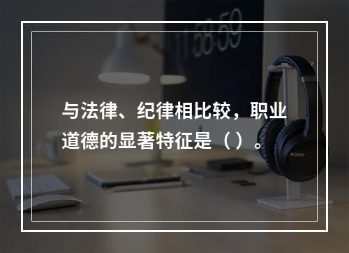 与法律、纪律相比较，职业道德的显著特征是（ ）。