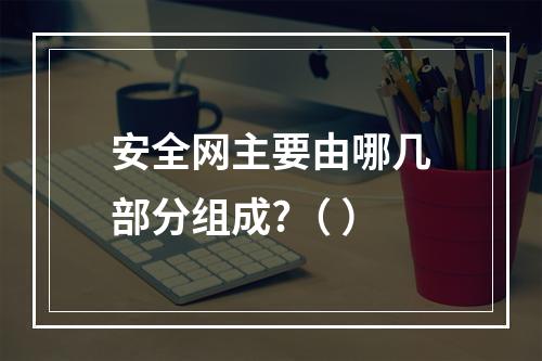 安全网主要由哪几部分组成?（ ）