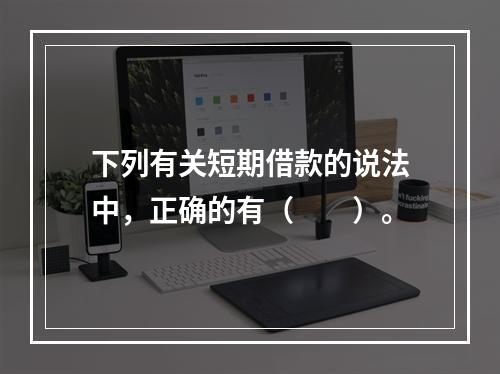 下列有关短期借款的说法中，正确的有（　　）。