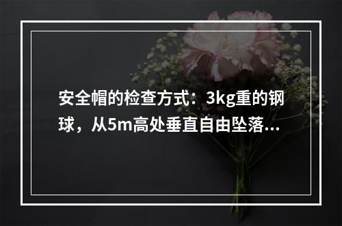 安全帽的检查方式：3kg重的钢球，从5m高处垂直自由坠落冲击