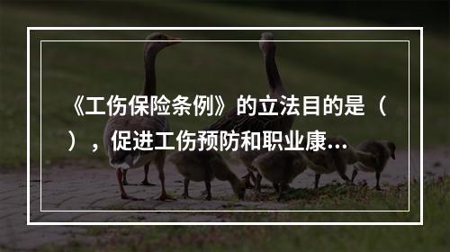 《工伤保险条例》的立法目的是（ ），促进工伤预防和职业康复，