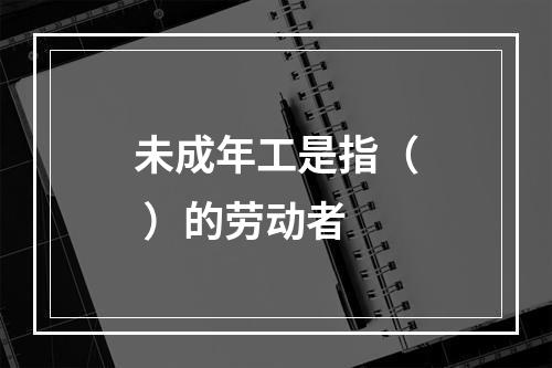 未成年工是指（ ）的劳动者