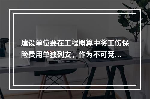 建设单位要在工程概算中将工伤保险费用单独列支，作为不可竞争费