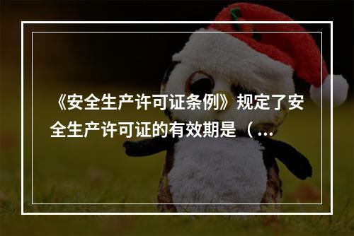 《安全生产许可证条例》规定了安全生产许可证的有效期是（ ）年