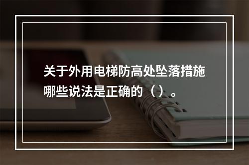 关于外用电梯防高处坠落措施哪些说法是正确的（ ）。