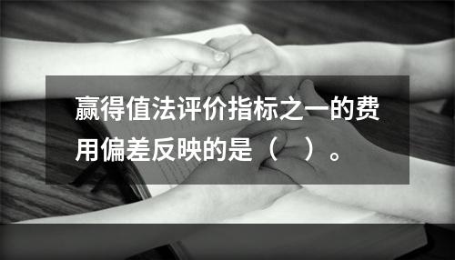 赢得值法评价指标之一的费用偏差反映的是（　）。