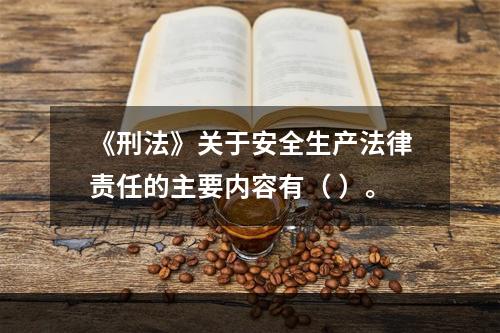 《刑法》关于安全生产法律责任的主要内容有（ ）。