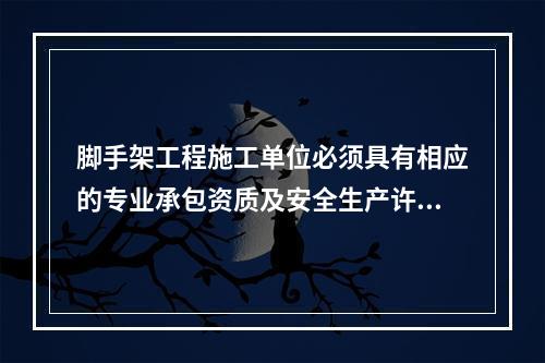 脚手架工程施工单位必须具有相应的专业承包资质及安全生产许可证