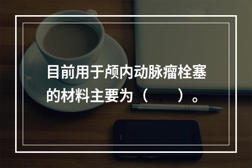 目前用于颅内动脉瘤栓塞的材料主要为（　　）。