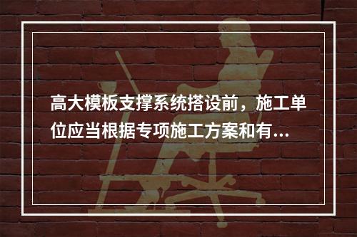 高大模板支撑系统搭设前，施工单位应当根据专项施工方案和有关规