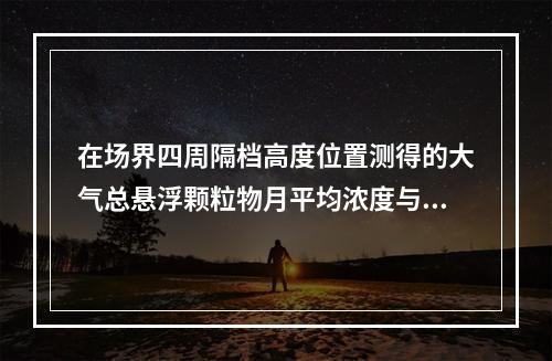 在场界四周隔档高度位置测得的大气总悬浮颗粒物月平均浓度与城市