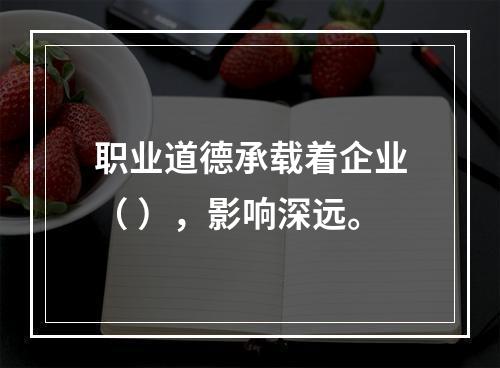 职业道德承载着企业（ ），影响深远。