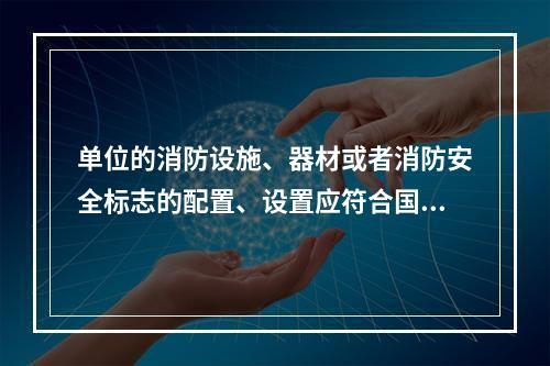 单位的消防设施、器材或者消防安全标志的配置、设置应符合国家标