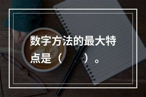 数字方法的最大特点是（　　）。