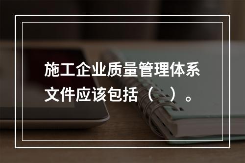 施工企业质量管理体系文件应该包括（　）。