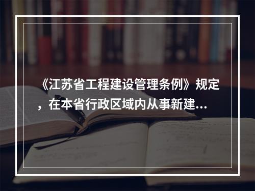 《江苏省工程建设管理条例》规定，在本省行政区域内从事新建、改