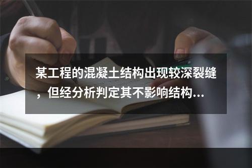 某工程的混凝土结构出现较深裂缝，但经分析判定其不影响结构的安