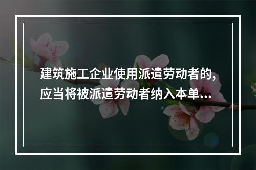 建筑施工企业使用派遣劳动者的,应当将被派遣劳动者纳入本单位从