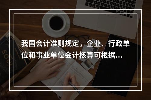 我国会计准则规定，企业、行政单位和事业单位会计核算可根据企业