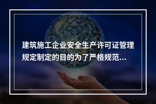 建筑施工企业安全生产许可证管理规定制定的目的为了严格规范建筑