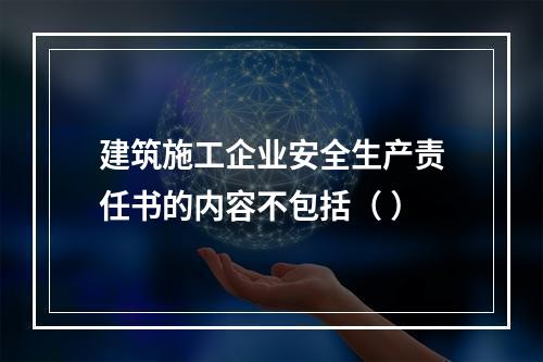 建筑施工企业安全生产责任书的内容不包括（ ）