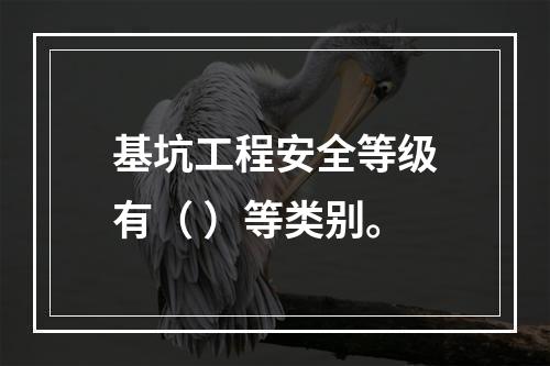 基坑工程安全等级有（ ）等类别。