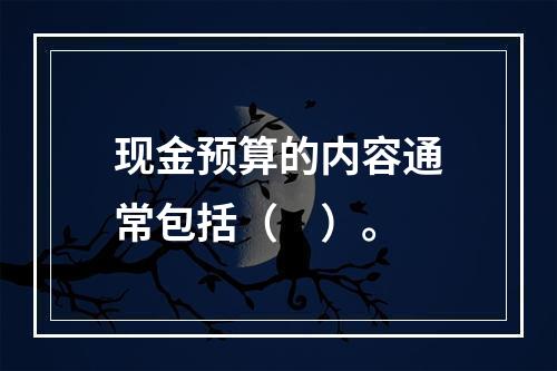 现金预算的内容通常包括（　）。