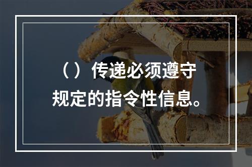 （ ）传递必须遵守规定的指令性信息。