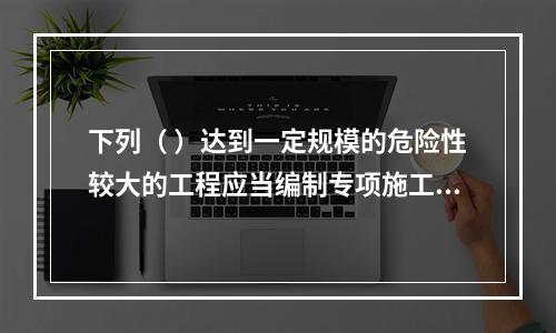 下列（ ）达到一定规模的危险性较大的工程应当编制专项施工方案