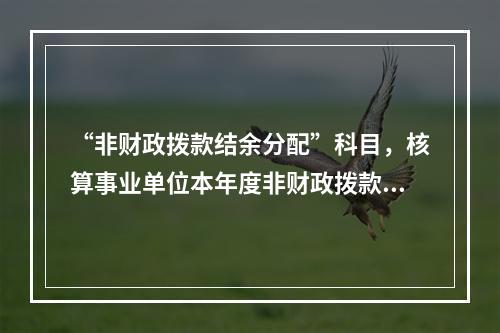 “非财政拨款结余分配”科目，核算事业单位本年度非财政拨款结余