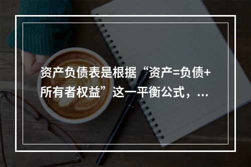 资产负债表是根据“资产=负债+所有者权益”这一平衡公式，按照