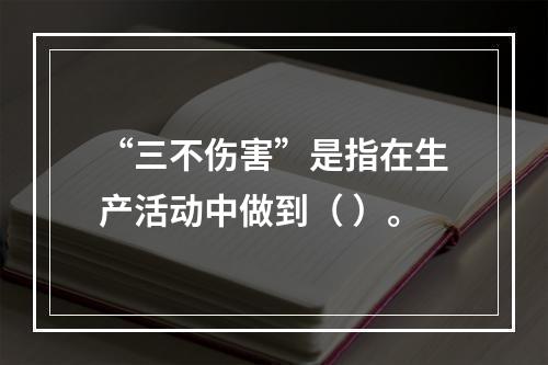 “三不伤害”是指在生产活动中做到（ ）。