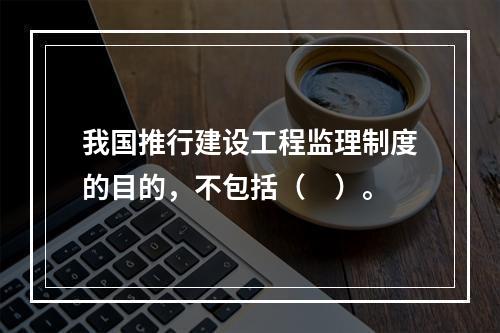 我国推行建设工程监理制度的目的，不包括（　）。