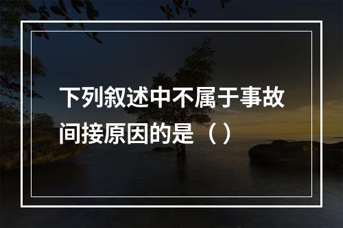 下列叙述中不属于事故间接原因的是（ ）