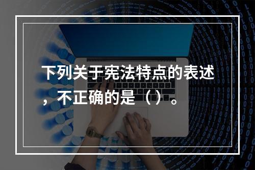 下列关于宪法特点的表述，不正确的是（ ）。