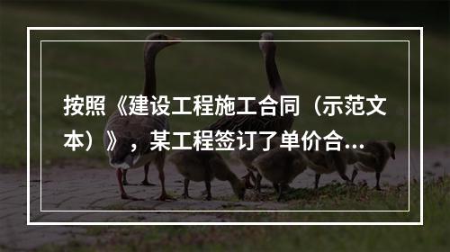 按照《建设工程施工合同（示范文本）》，某工程签订了单价合同，