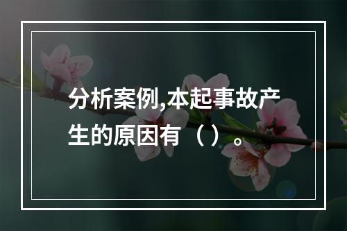 分析案例,本起事故产生的原因有（ ）。