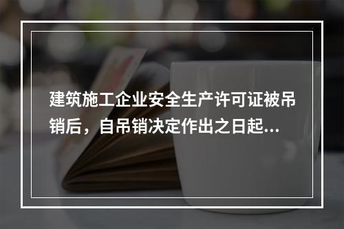 建筑施工企业安全生产许可证被吊销后，自吊销决定作出之日起2年