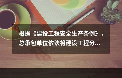 根据《建设工程安全生产条例》，总承包单位依法将建设工程分包给