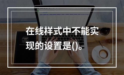 在线样式中不能实现的设置是()。