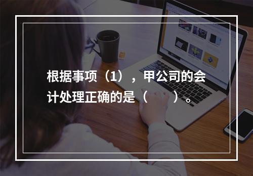 根据事项（1），甲公司的会计处理正确的是（　　）。