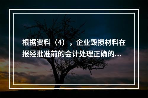 根据资料（4），企业毁损材料在报经批准前的会计处理正确的是（