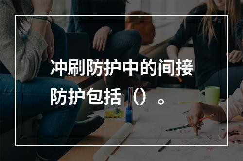 冲刷防护中的间接防护包括（）。