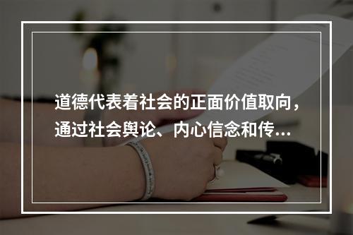 道德代表着社会的正面价值取向，通过社会舆论、内心信念和传统习