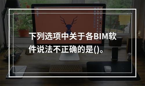 下列选项中关于各BIM软件说法不正确的是()。