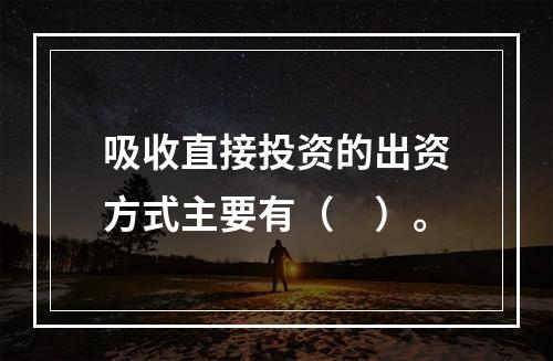 吸收直接投资的出资方式主要有（　）。