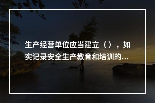 生产经营单位应当建立（ ），如实记录安全生产教育和培训的时间