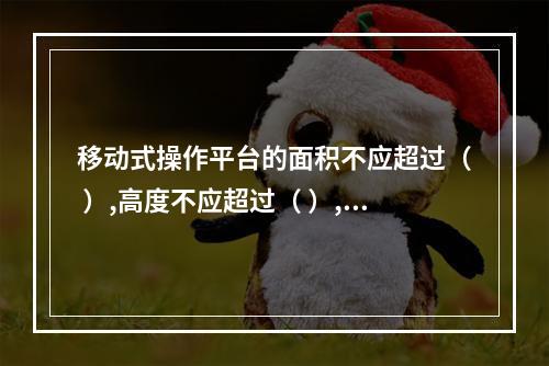 移动式操作平台的面积不应超过（ ）,高度不应超过（ ）,高宽